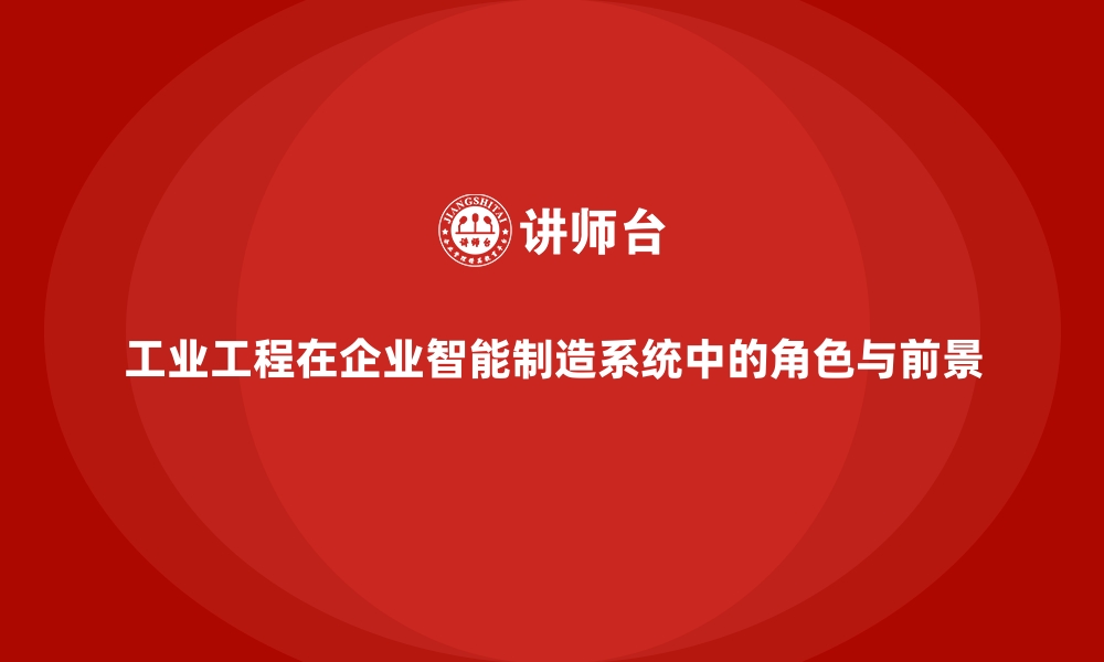 文章工业工程在企业智能制造系统中的角色与前景的缩略图