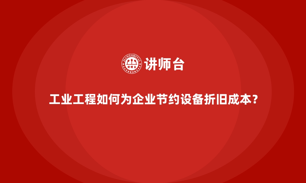 文章工业工程如何为企业节约设备折旧成本？的缩略图