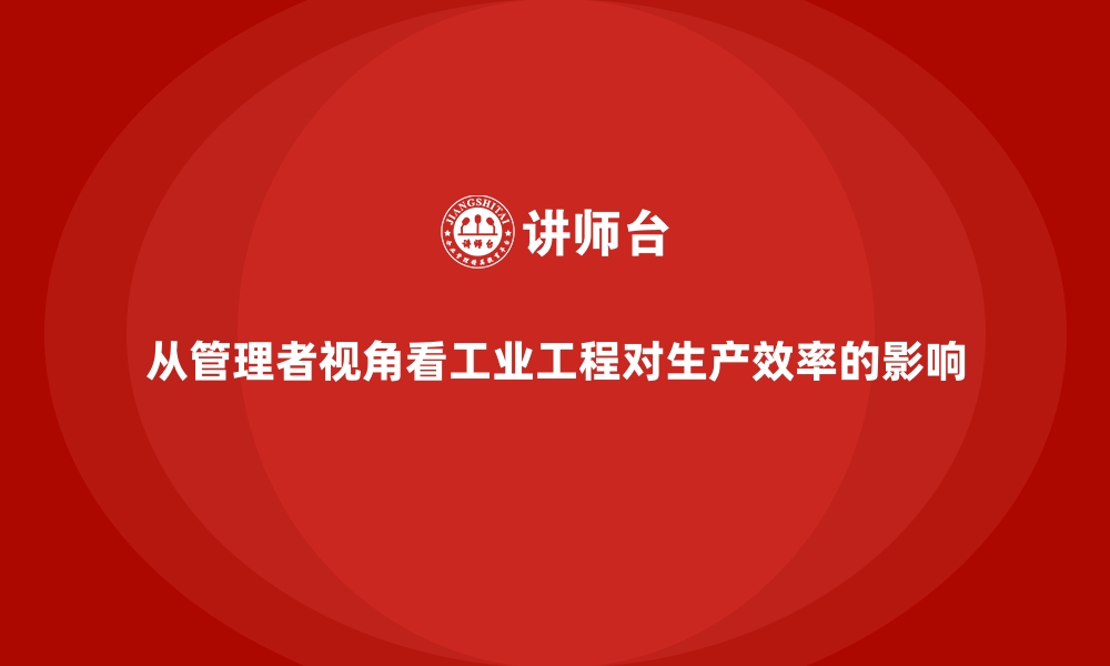 文章从管理者视角看工业工程对生产效率的影响的缩略图