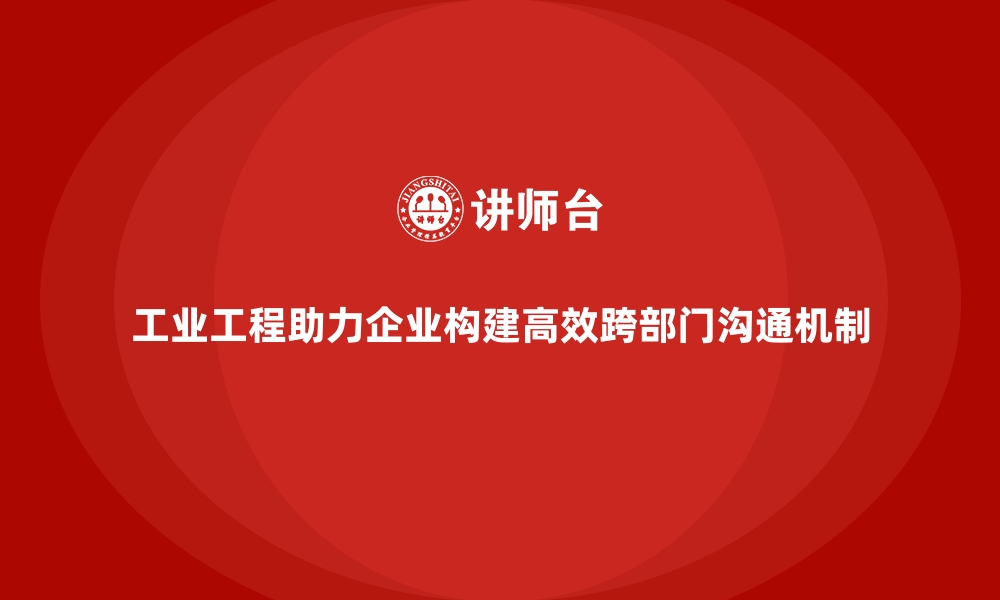 文章工业工程助力企业构建高效跨部门沟通机制的缩略图