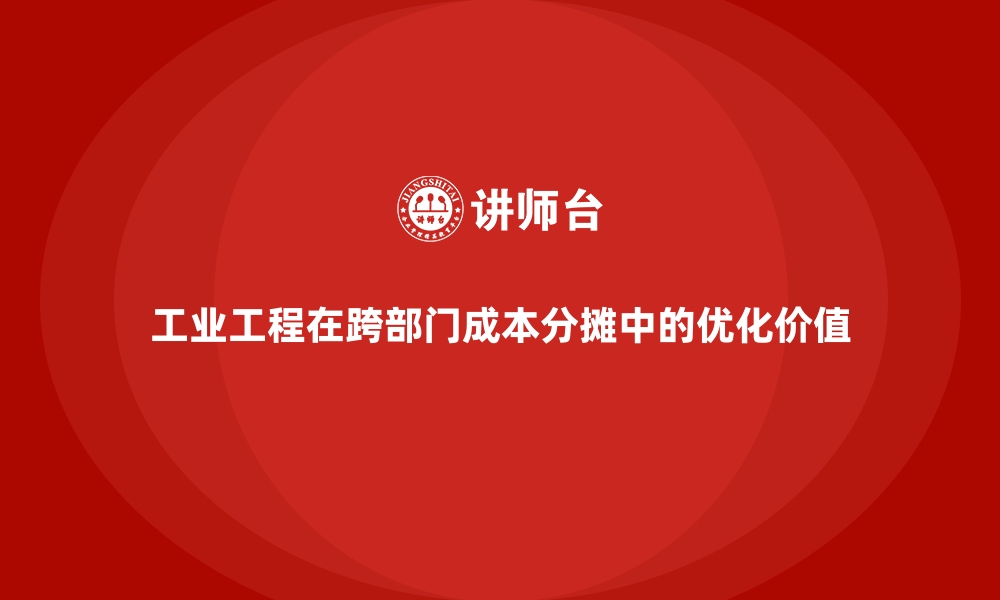 文章工业工程在跨部门成本分摊中的优化价值的缩略图