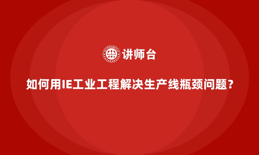 文章如何用IE工业工程解决生产线瓶颈问题？的缩略图