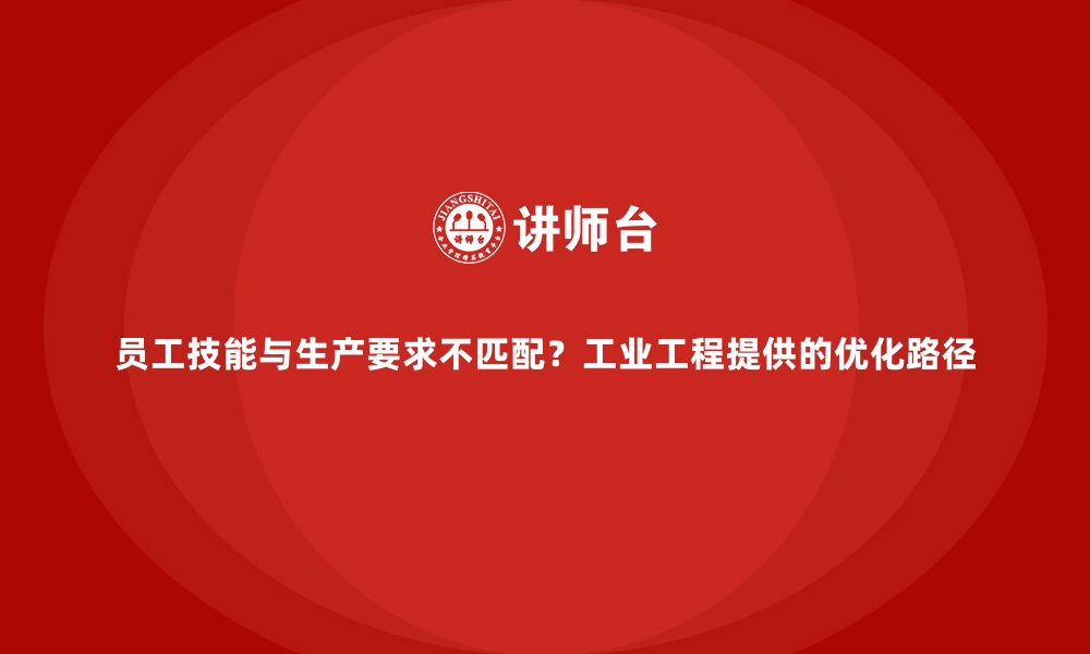 文章员工技能与生产要求不匹配？工业工程提供的优化路径的缩略图