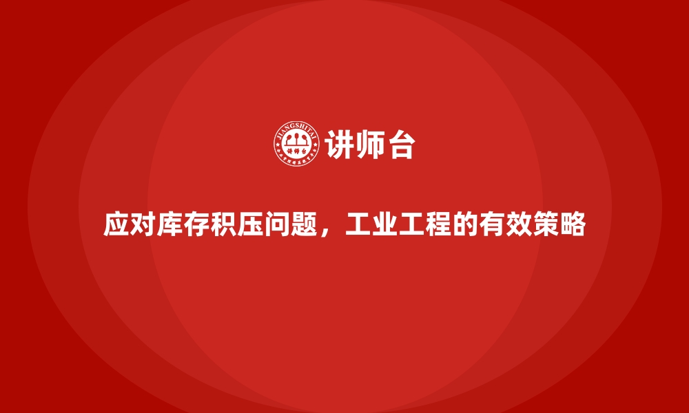 文章应对库存积压问题，工业工程的有效策略的缩略图