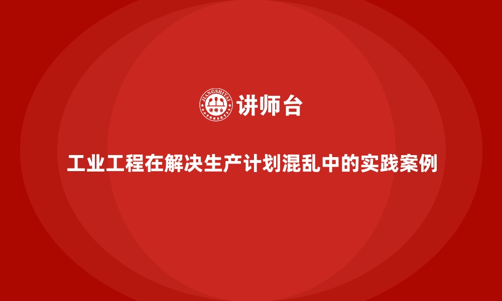 文章工业工程在解决生产计划混乱中的实践案例的缩略图