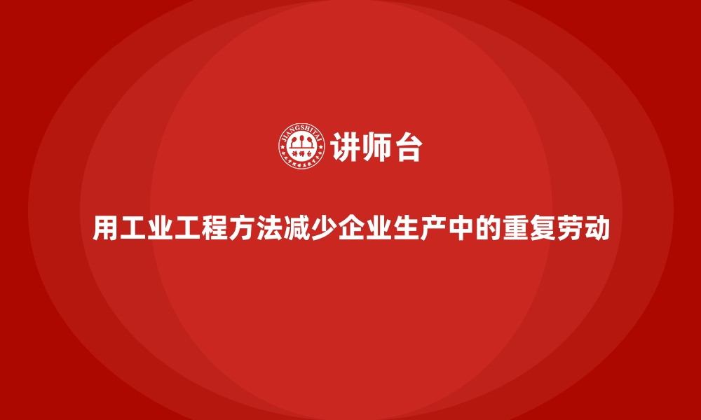 文章用工业工程方法减少企业生产中的重复劳动的缩略图