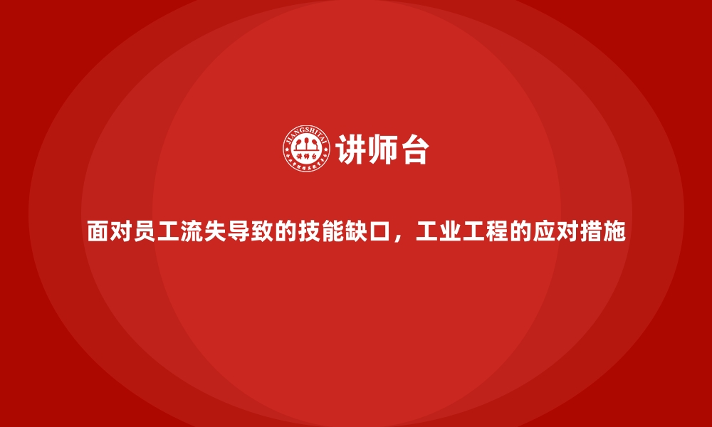 文章面对员工流失导致的技能缺口，工业工程的应对措施的缩略图