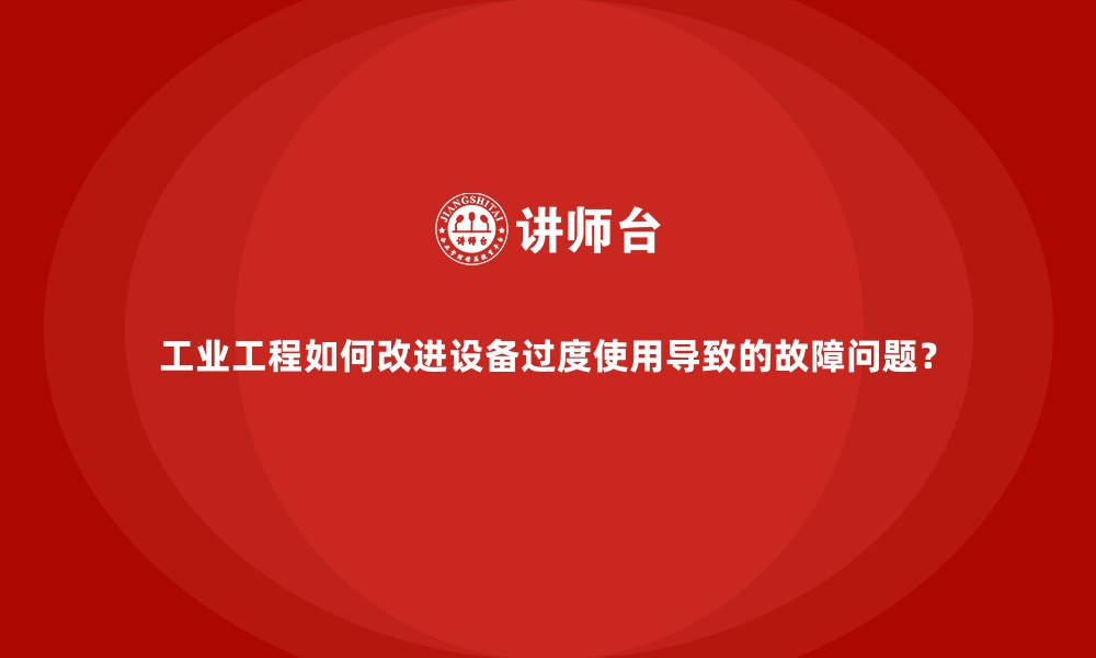 文章工业工程如何改进设备过度使用导致的故障问题？的缩略图