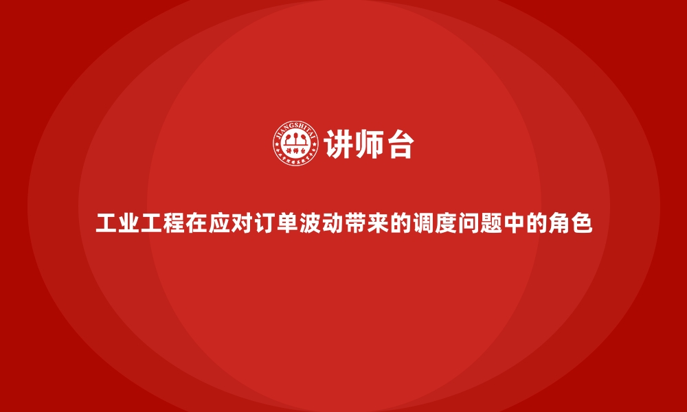 文章工业工程在应对订单波动带来的调度问题中的角色的缩略图