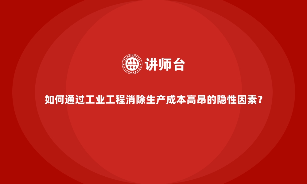 文章如何通过工业工程消除生产成本高昂的隐性因素？的缩略图