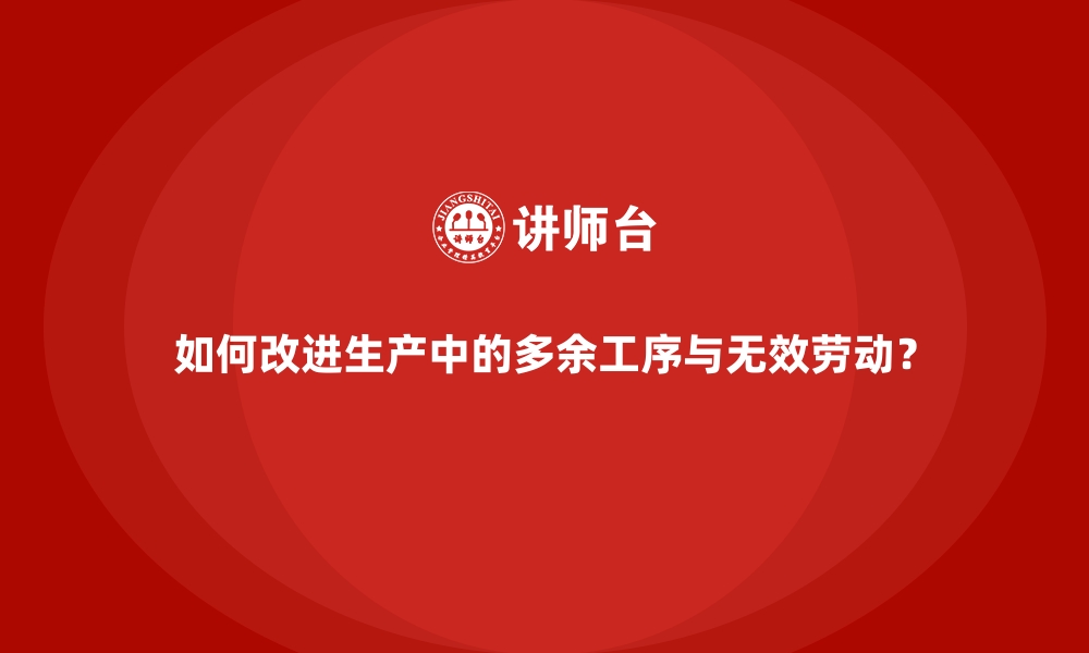 如何改进生产中的多余工序与无效劳动？