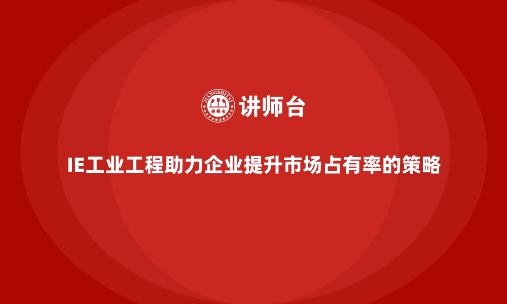 文章IE工业工程助力企业提升市场占有率的策略的缩略图