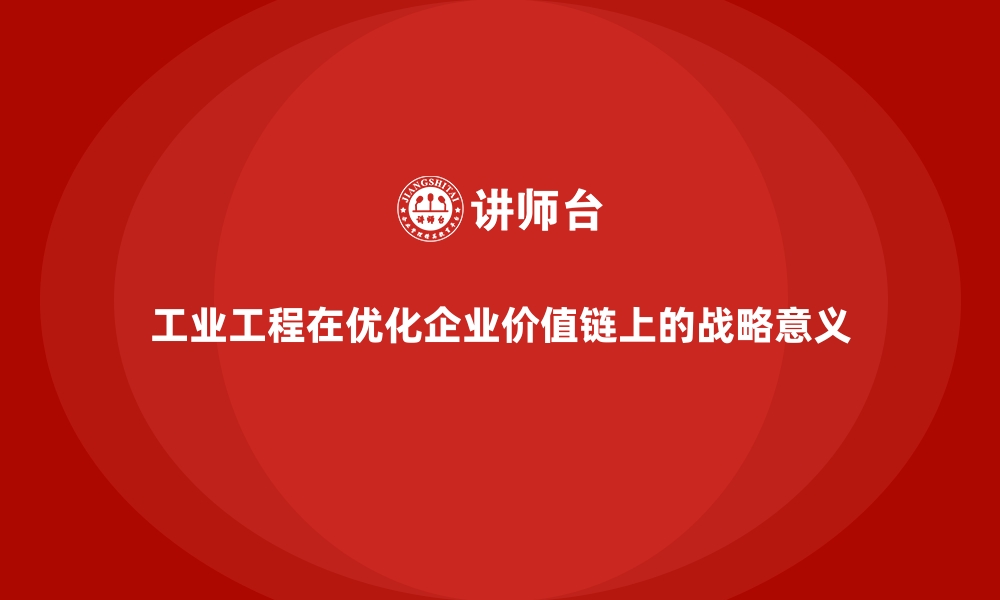 文章工业工程在优化企业价值链上的战略意义的缩略图