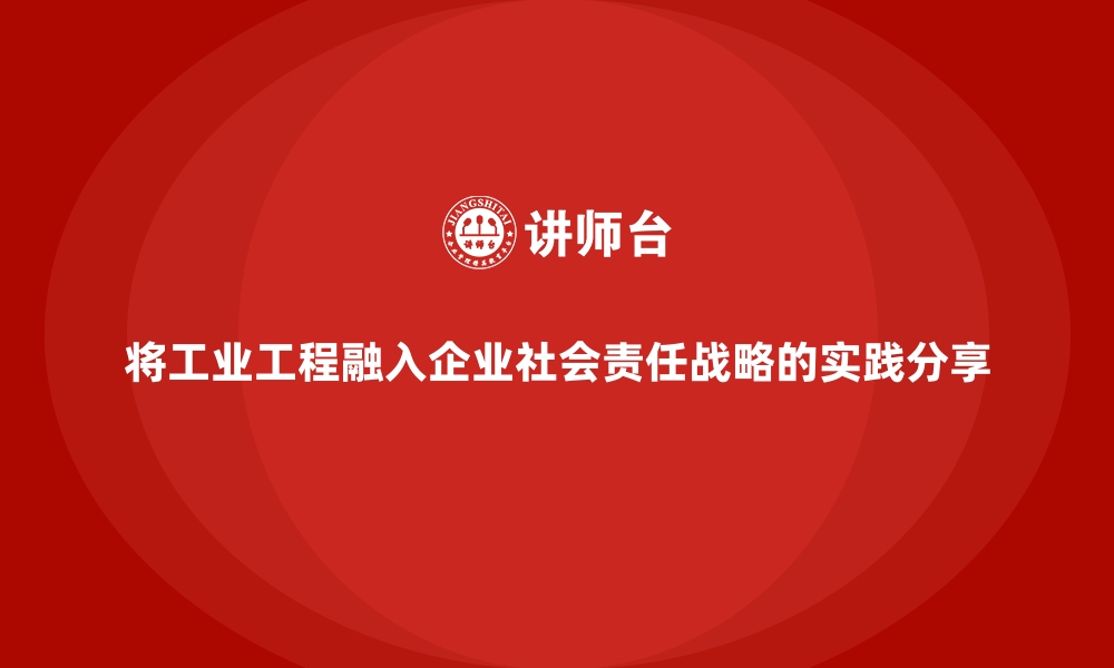 文章将工业工程融入企业社会责任战略的实践分享的缩略图