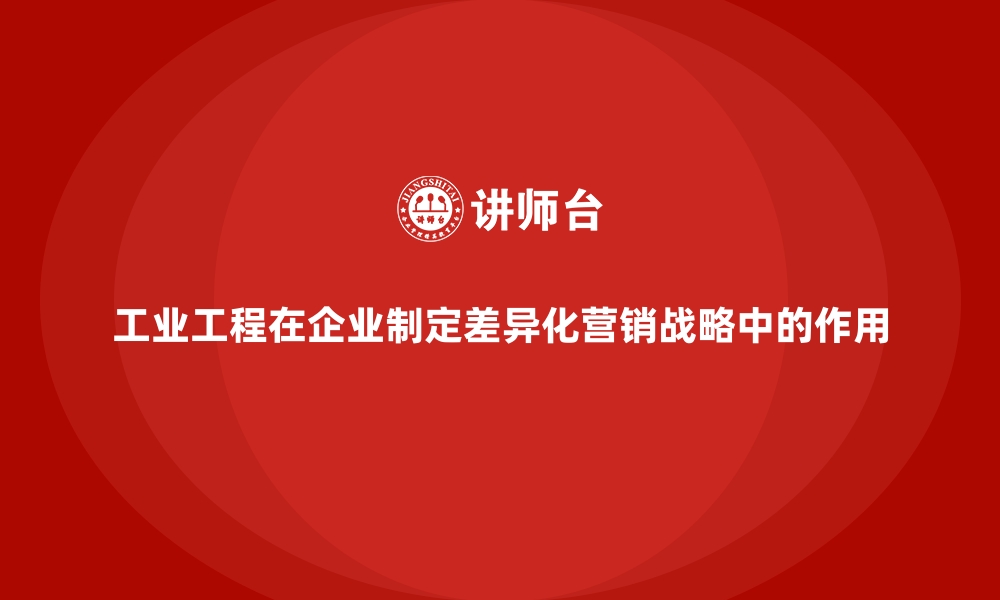 文章工业工程在企业制定差异化营销战略中的作用的缩略图