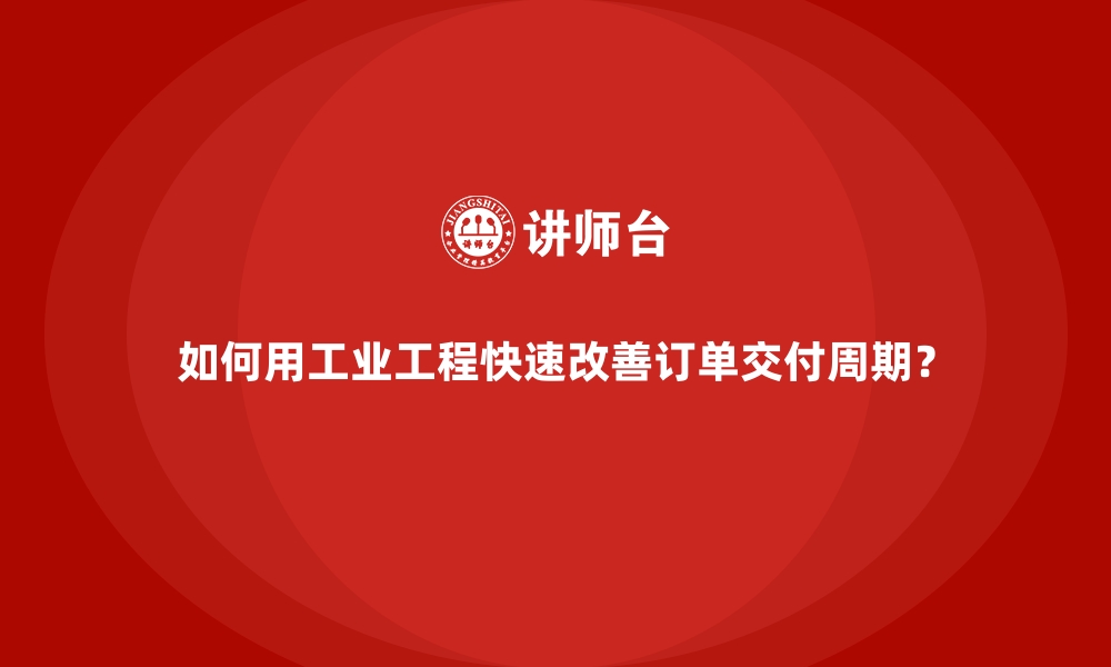 文章如何用工业工程快速改善订单交付周期？的缩略图