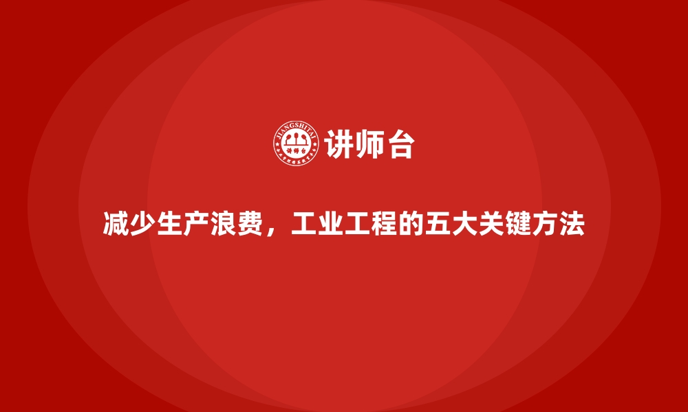 文章减少生产浪费，工业工程的五大关键方法的缩略图