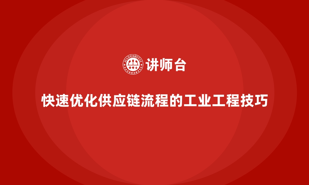 文章快速优化供应链流程的工业工程技巧的缩略图