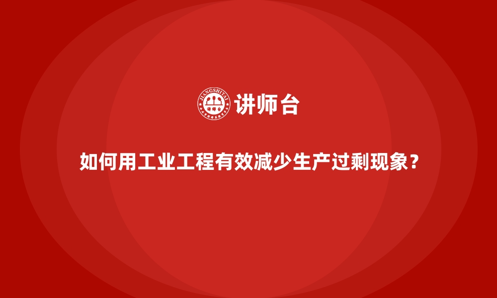 文章如何用工业工程有效减少生产过剩现象？的缩略图