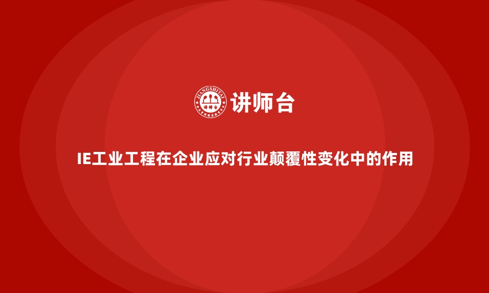 文章IE工业工程在企业应对行业颠覆性变化中的作用的缩略图