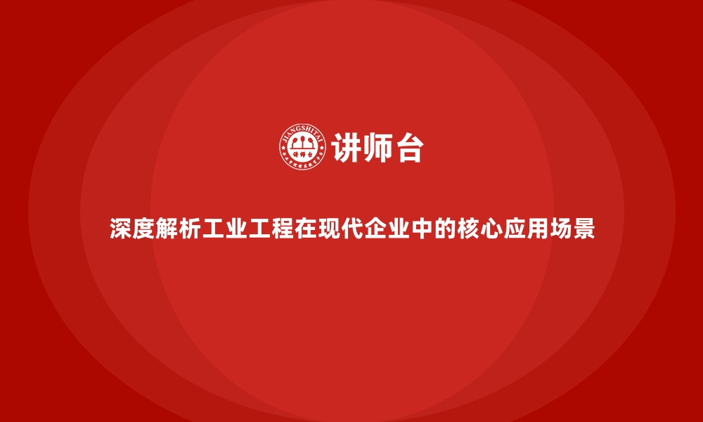 文章深度解析工业工程在现代企业中的核心应用场景的缩略图