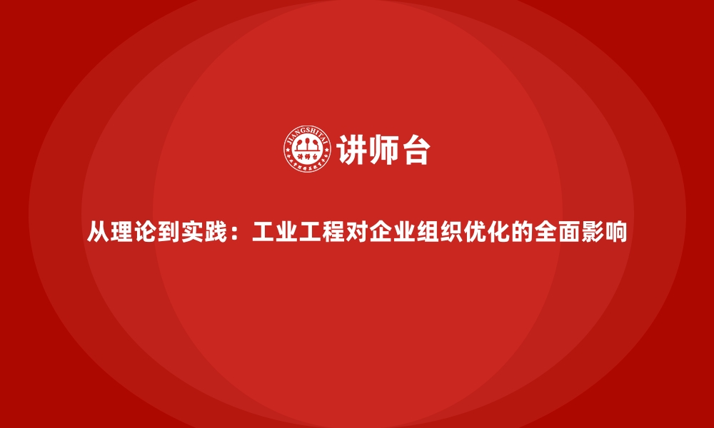 文章从理论到实践：工业工程对企业组织优化的全面影响的缩略图