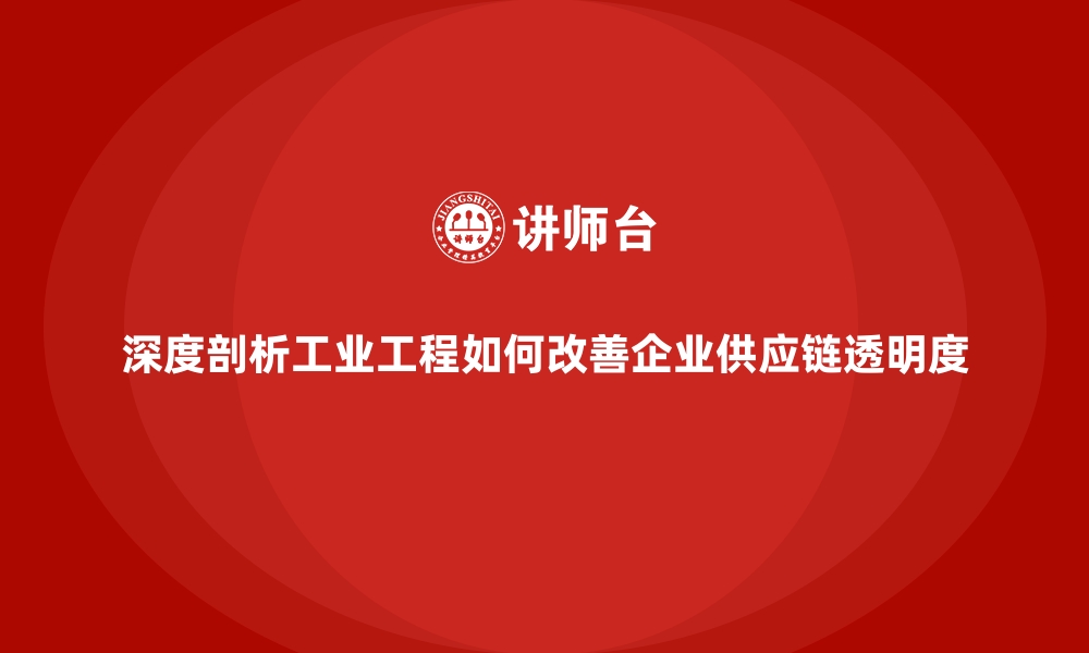 文章深度剖析工业工程如何改善企业供应链透明度的缩略图