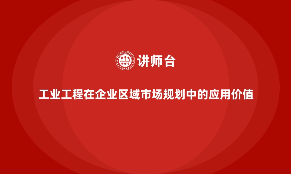 文章工业工程在企业区域市场规划中的应用价值的缩略图