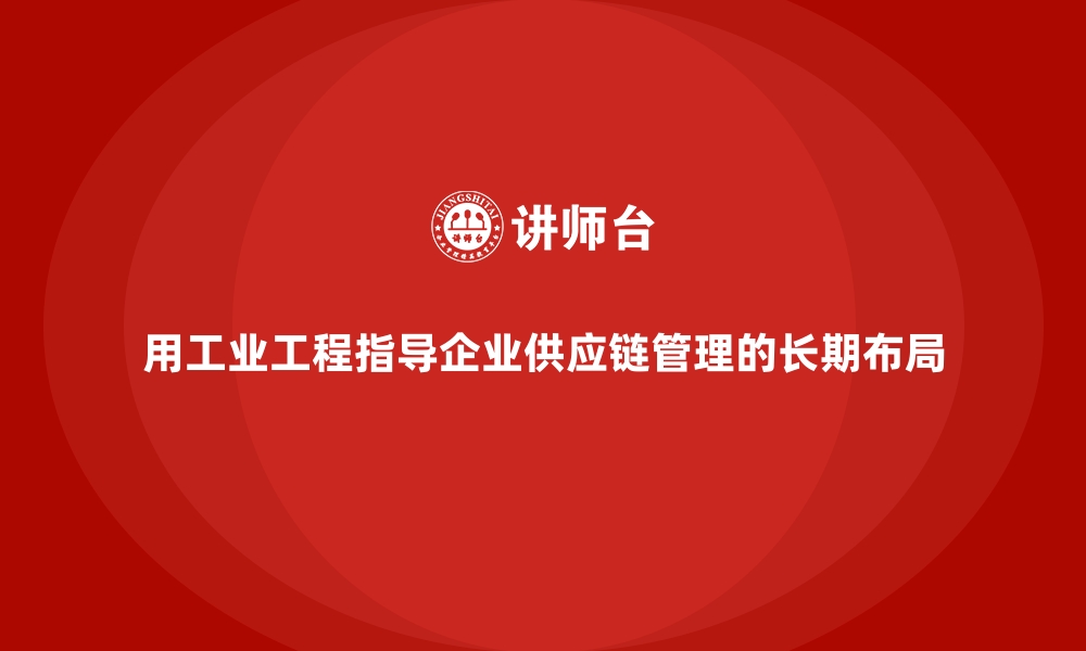 文章用工业工程指导企业供应链管理的长期布局的缩略图