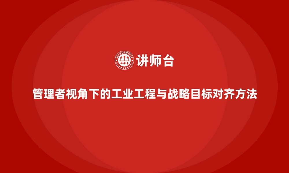 文章管理者视角下的工业工程与战略目标对齐方法的缩略图