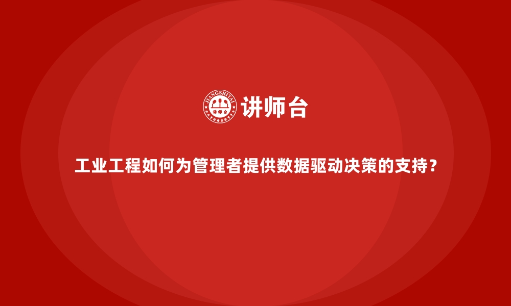 文章工业工程如何为管理者提供数据驱动决策的支持？的缩略图