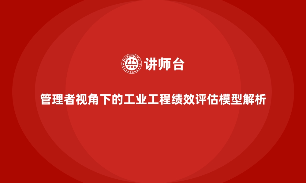 文章管理者视角下的工业工程绩效评估模型解析的缩略图