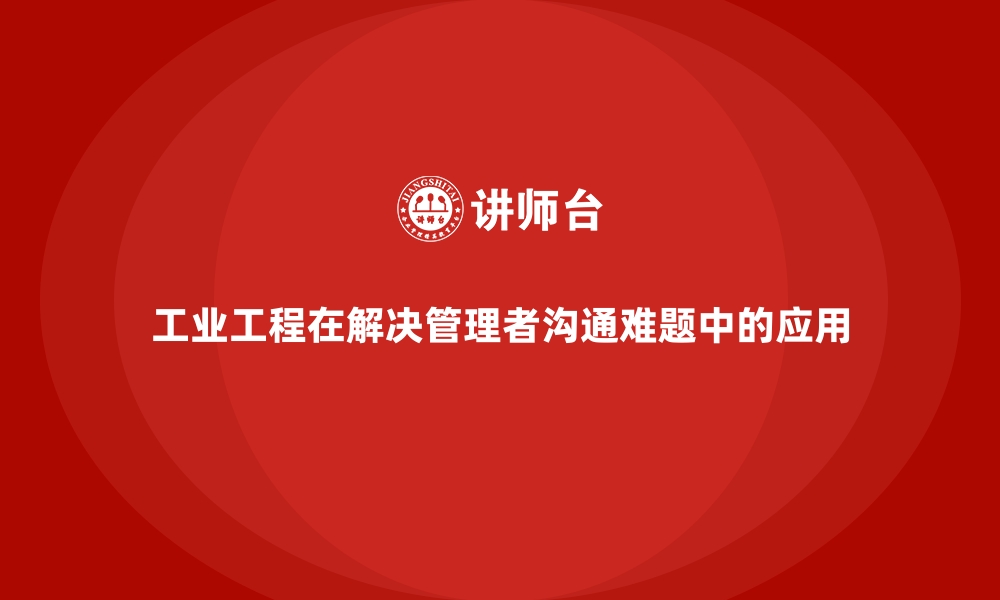 文章工业工程在解决管理者沟通难题中的应用的缩略图