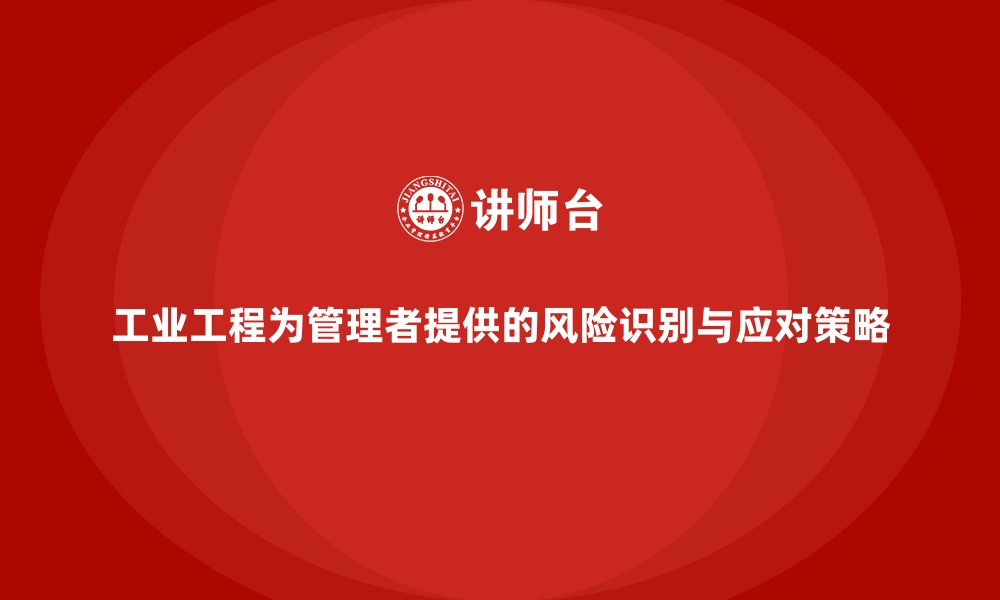 文章工业工程为管理者提供的风险识别与应对策略的缩略图