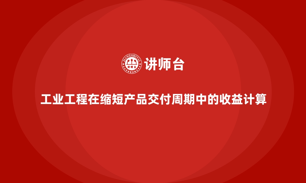 文章工业工程在缩短产品交付周期中的收益计算的缩略图