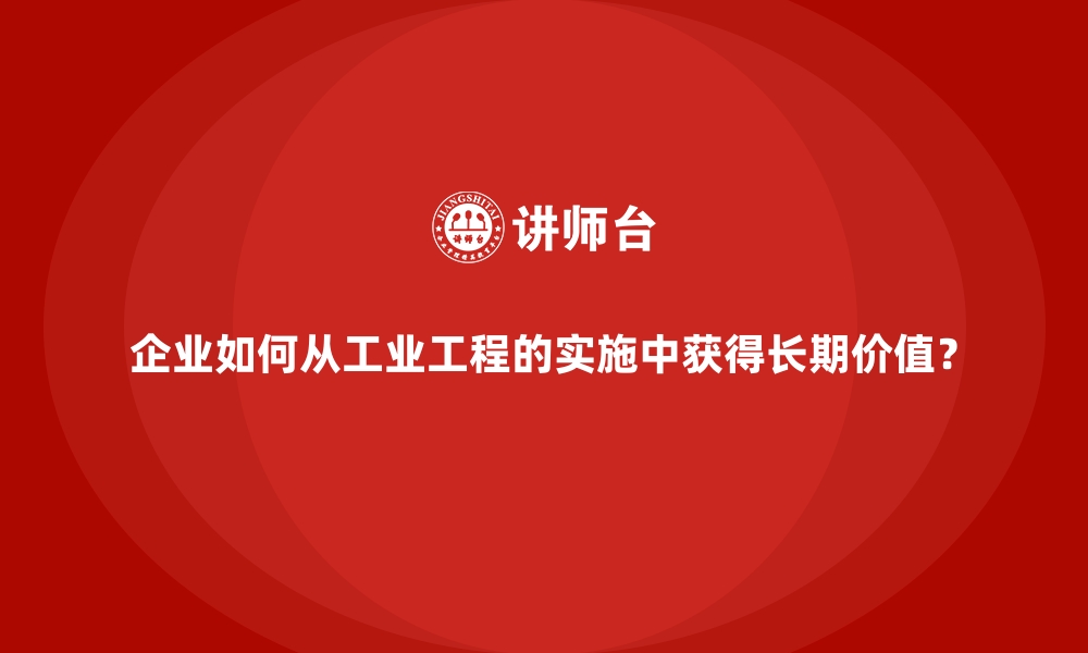 文章企业如何从工业工程的实施中获得长期价值？的缩略图