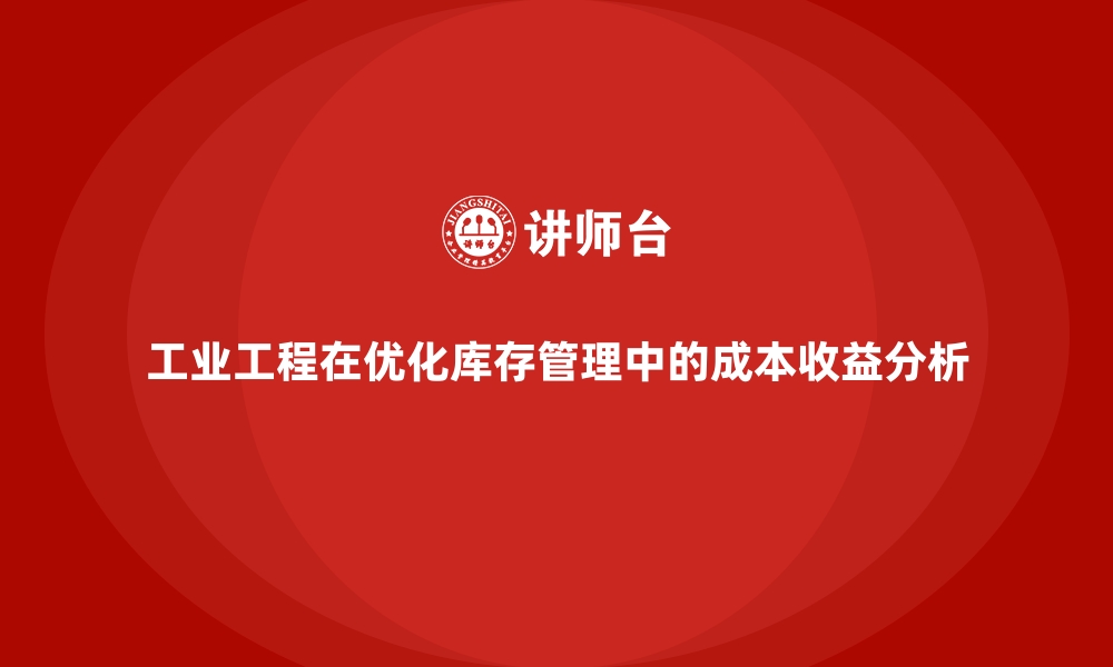 文章工业工程在优化库存管理中的成本收益分析的缩略图