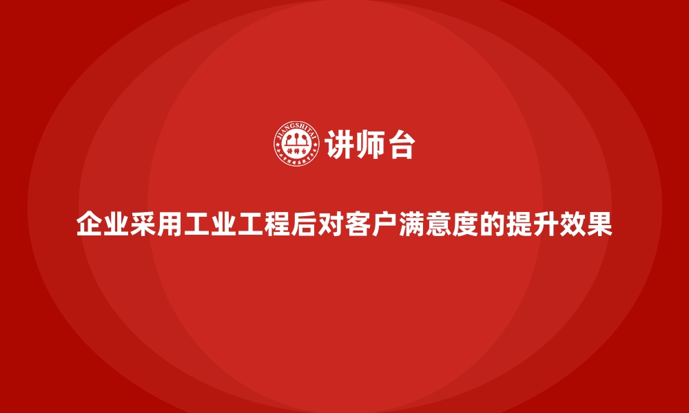 文章企业采用工业工程后对客户满意度的提升效果的缩略图