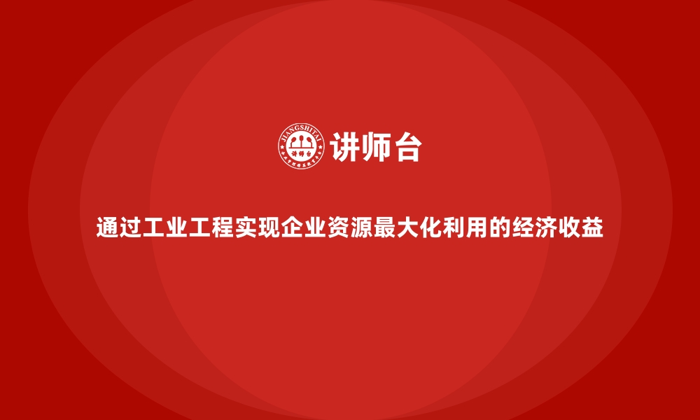 文章通过工业工程实现企业资源最大化利用的经济收益的缩略图