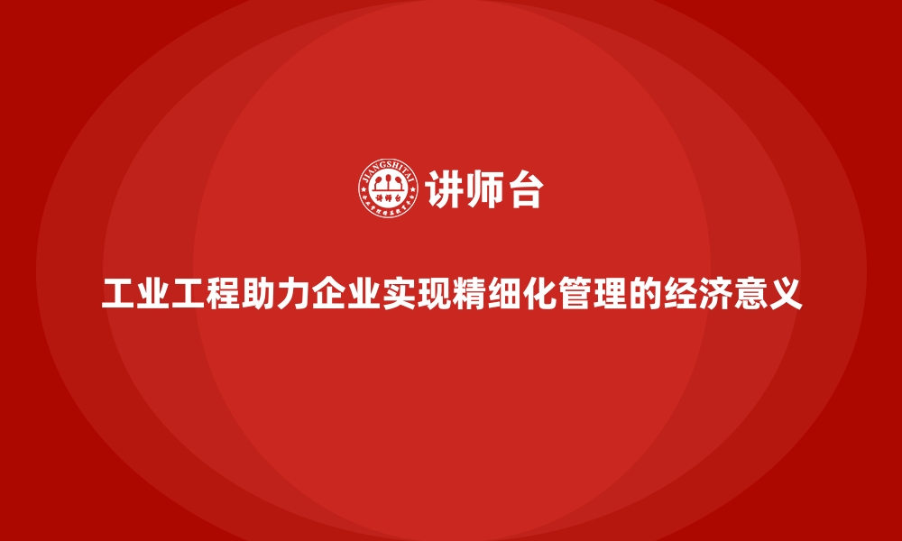 文章工业工程助力企业实现精细化管理的经济意义的缩略图