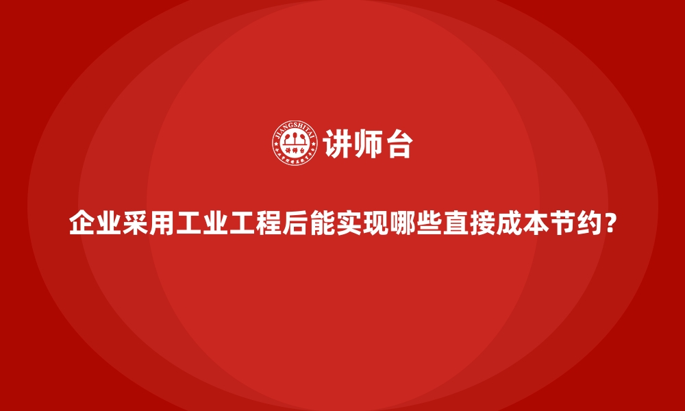 文章企业采用工业工程后能实现哪些直接成本节约？的缩略图