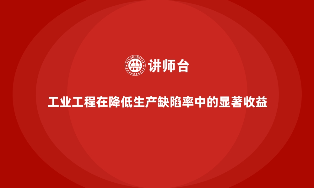 文章工业工程在降低生产缺陷率中的显著收益的缩略图