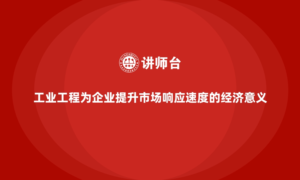 文章工业工程为企业提升市场响应速度的经济意义的缩略图