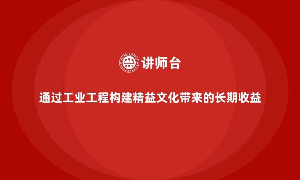 文章通过工业工程构建精益文化带来的长期收益的缩略图