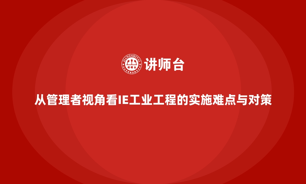 文章从管理者视角看IE工业工程的实施难点与对策的缩略图