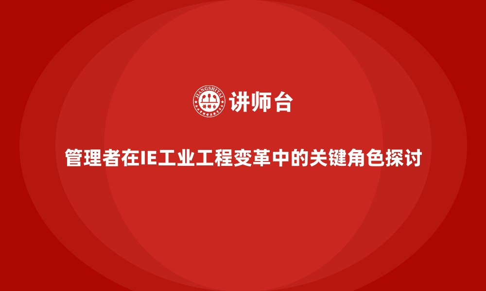 文章管理者在IE工业工程变革中的关键角色探讨的缩略图