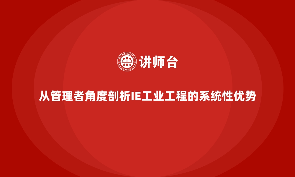 文章从管理者角度剖析IE工业工程的系统性优势的缩略图