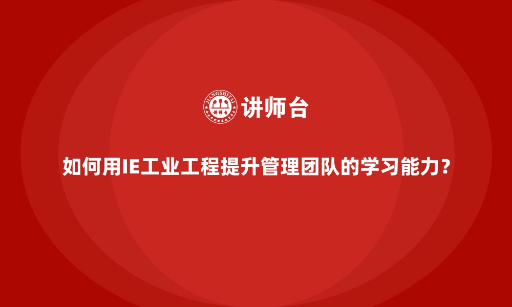 文章如何用IE工业工程提升管理团队的学习能力？的缩略图