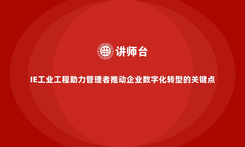 IE工业工程助力管理者推动企业数字化转型的关键点