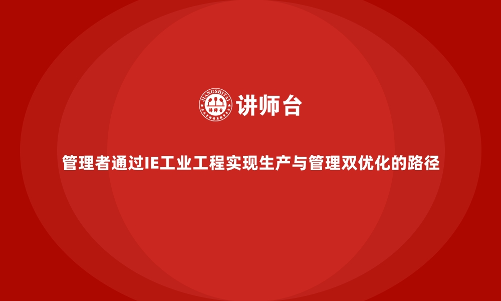 文章管理者通过IE工业工程实现生产与管理双优化的路径的缩略图